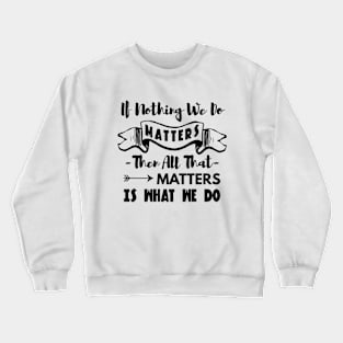 Buffy the vampire slayer angel quote If nothing we do matters Crewneck Sweatshirt